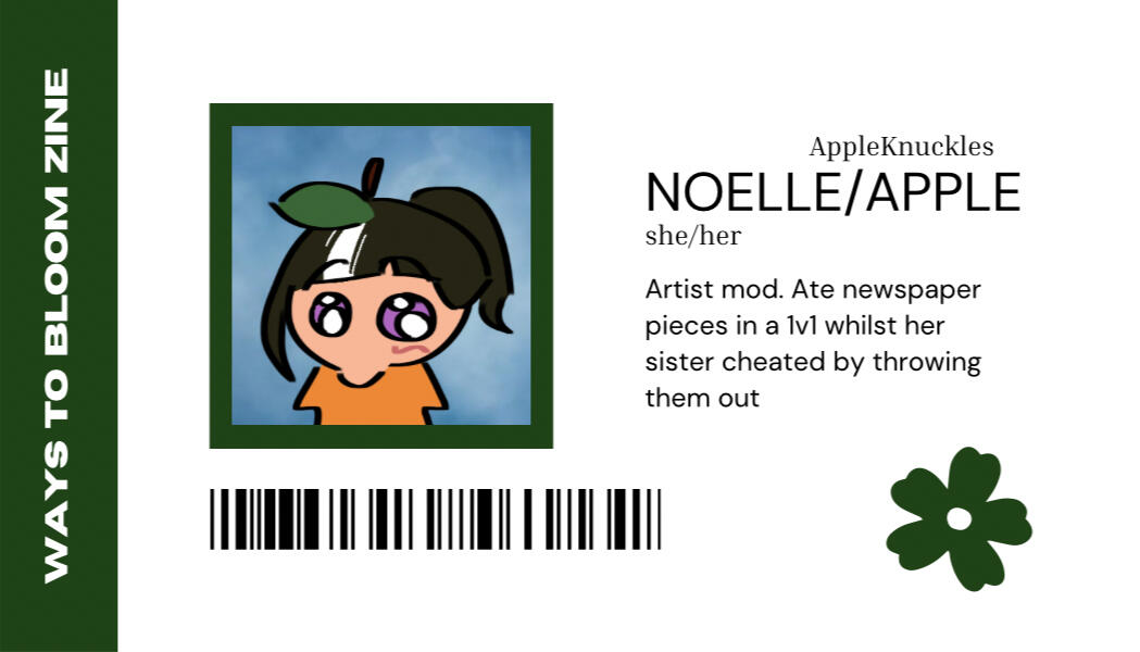 NOELLE/APPLE @AppleKnuckles she/her. Artist mod. Ate newspaper pieces in a 1v1 whilst her sister cheated by throwing them out